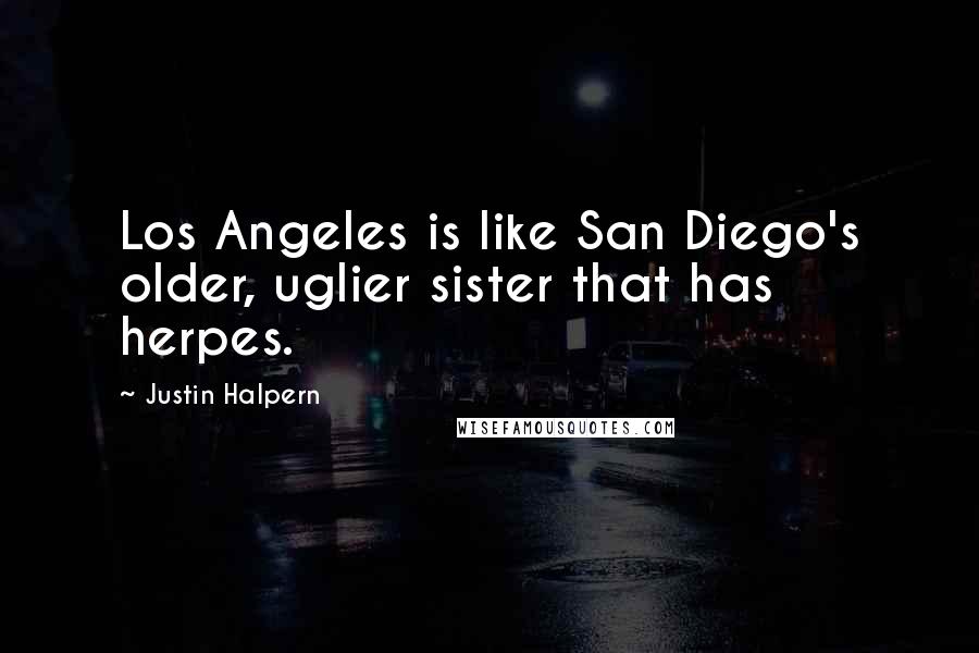 Justin Halpern Quotes: Los Angeles is like San Diego's older, uglier sister that has herpes.