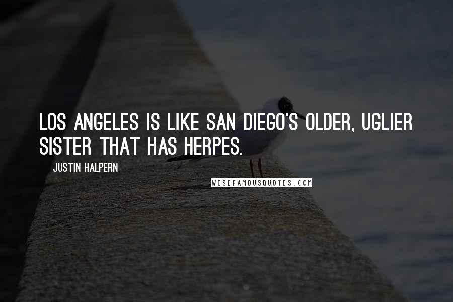 Justin Halpern Quotes: Los Angeles is like San Diego's older, uglier sister that has herpes.