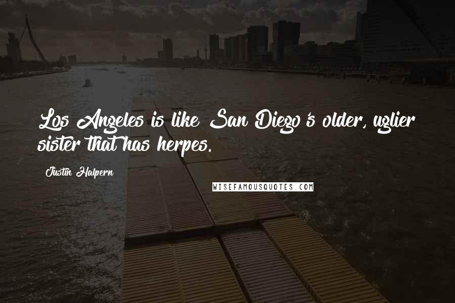 Justin Halpern Quotes: Los Angeles is like San Diego's older, uglier sister that has herpes.