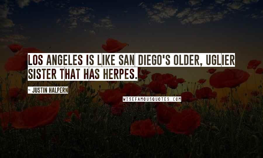 Justin Halpern Quotes: Los Angeles is like San Diego's older, uglier sister that has herpes.