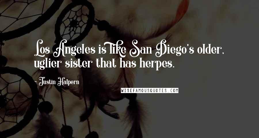 Justin Halpern Quotes: Los Angeles is like San Diego's older, uglier sister that has herpes.