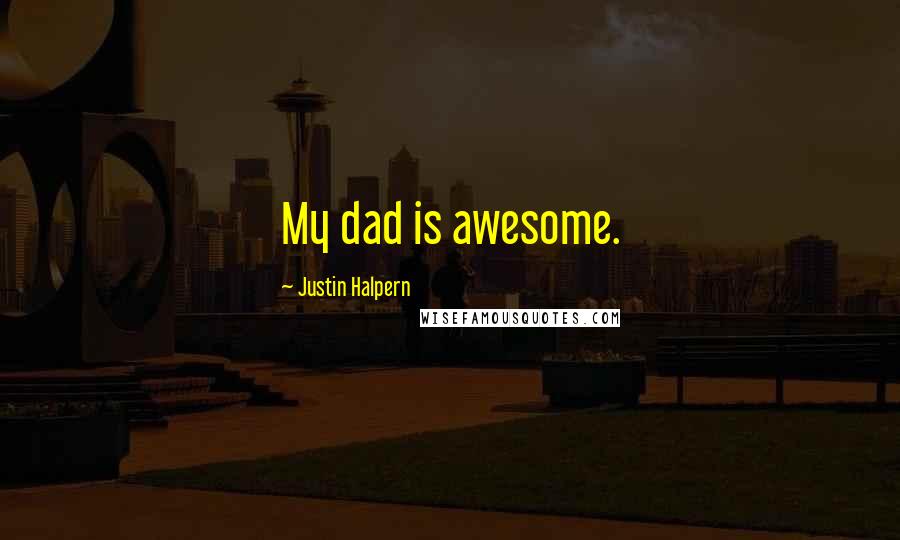 Justin Halpern Quotes: My dad is awesome.