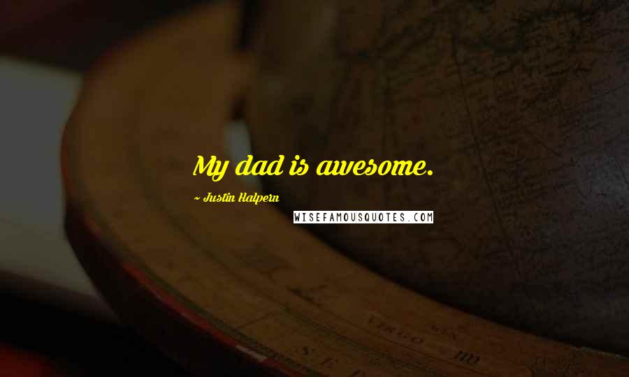 Justin Halpern Quotes: My dad is awesome.