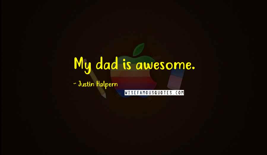 Justin Halpern Quotes: My dad is awesome.