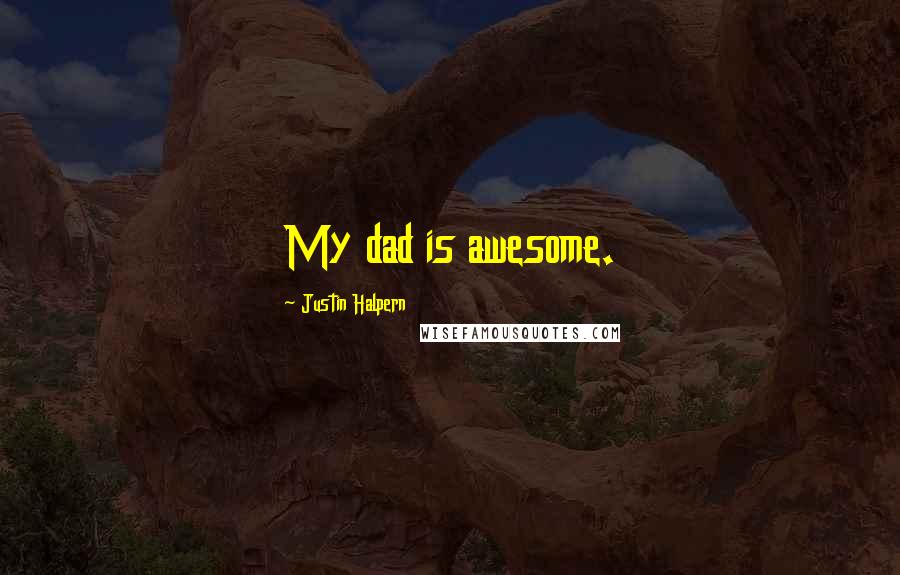 Justin Halpern Quotes: My dad is awesome.