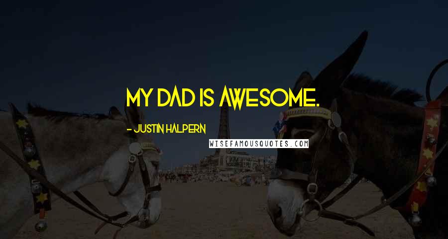 Justin Halpern Quotes: My dad is awesome.