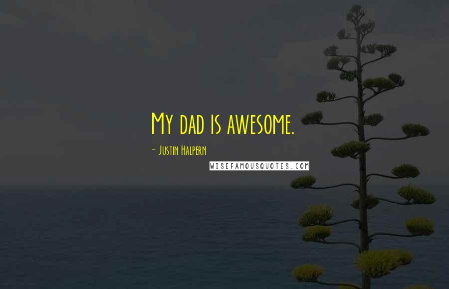 Justin Halpern Quotes: My dad is awesome.