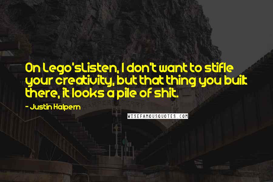 Justin Halpern Quotes: On Lego'sListen, I don't want to stifle your creativity, but that thing you built there, it looks a pile of shit.