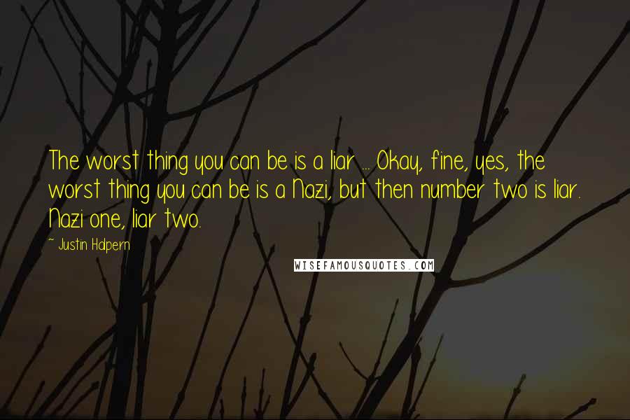 Justin Halpern Quotes: The worst thing you can be is a liar ... Okay, fine, yes, the worst thing you can be is a Nazi, but then number two is liar. Nazi one, liar two.