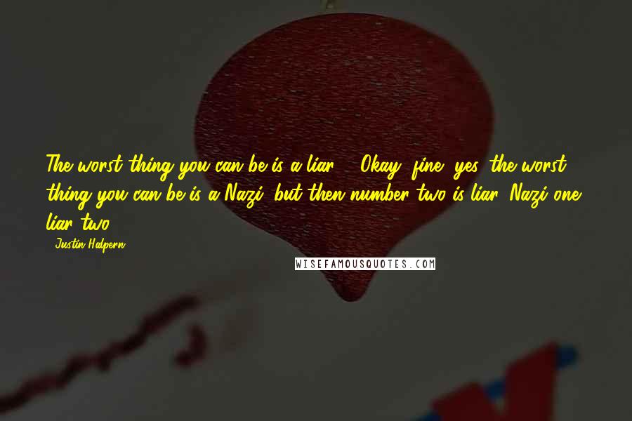 Justin Halpern Quotes: The worst thing you can be is a liar ... Okay, fine, yes, the worst thing you can be is a Nazi, but then number two is liar. Nazi one, liar two.