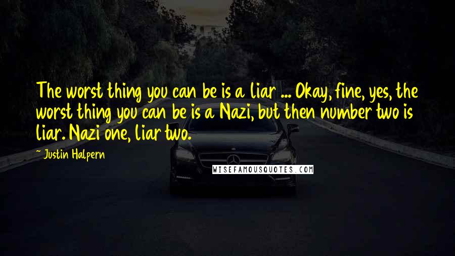 Justin Halpern Quotes: The worst thing you can be is a liar ... Okay, fine, yes, the worst thing you can be is a Nazi, but then number two is liar. Nazi one, liar two.