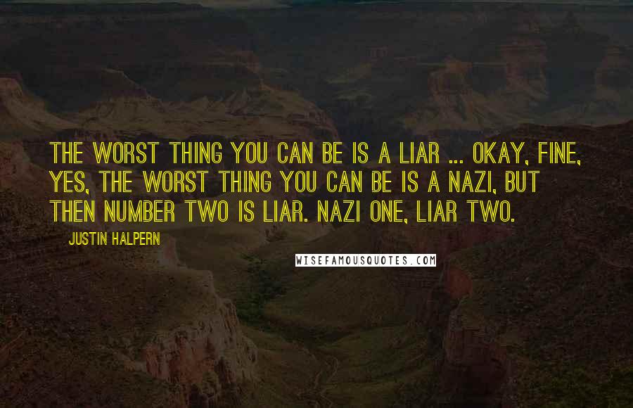 Justin Halpern Quotes: The worst thing you can be is a liar ... Okay, fine, yes, the worst thing you can be is a Nazi, but then number two is liar. Nazi one, liar two.