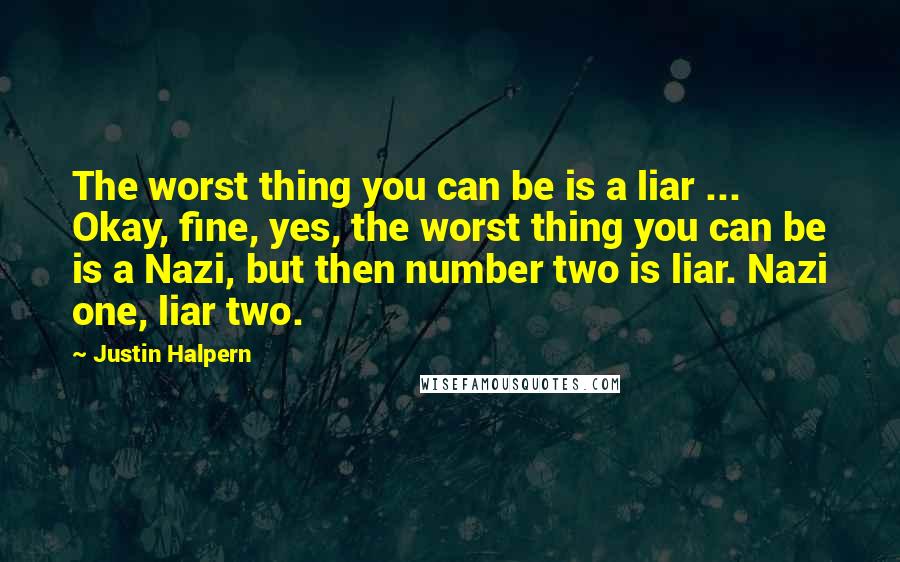 Justin Halpern Quotes: The worst thing you can be is a liar ... Okay, fine, yes, the worst thing you can be is a Nazi, but then number two is liar. Nazi one, liar two.