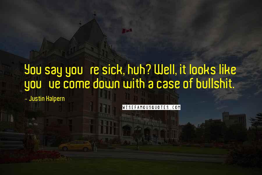 Justin Halpern Quotes: You say you're sick, huh? Well, it looks like you've come down with a case of bullshit.