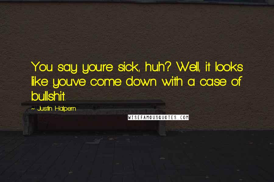 Justin Halpern Quotes: You say you're sick, huh? Well, it looks like you've come down with a case of bullshit.