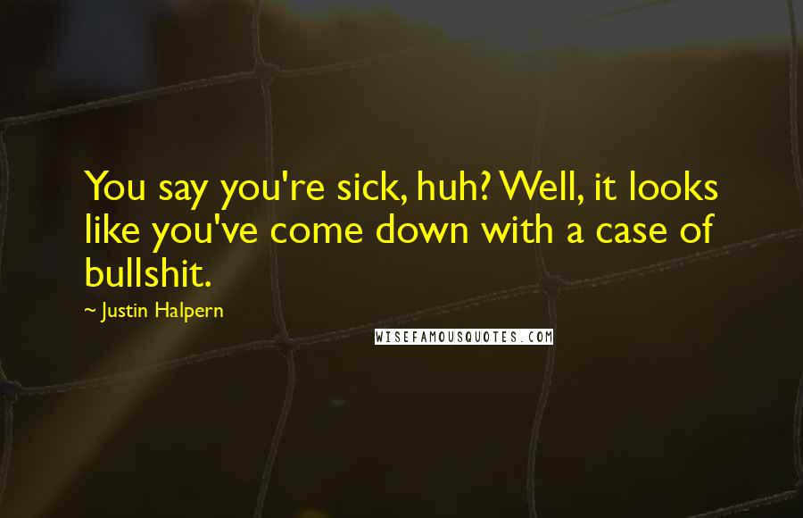 Justin Halpern Quotes: You say you're sick, huh? Well, it looks like you've come down with a case of bullshit.