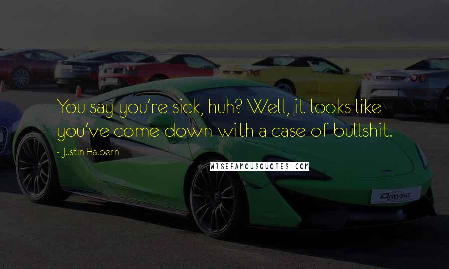 Justin Halpern Quotes: You say you're sick, huh? Well, it looks like you've come down with a case of bullshit.