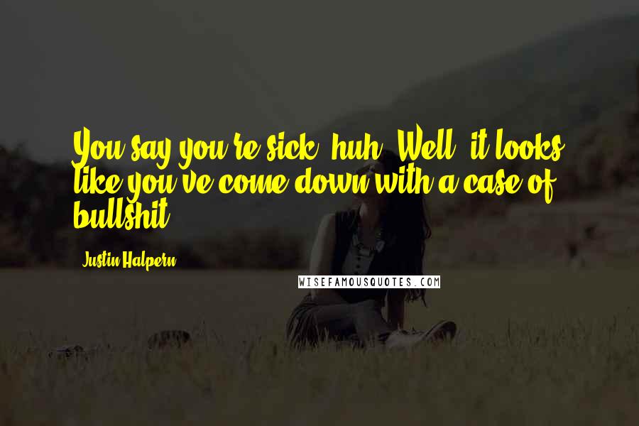 Justin Halpern Quotes: You say you're sick, huh? Well, it looks like you've come down with a case of bullshit.