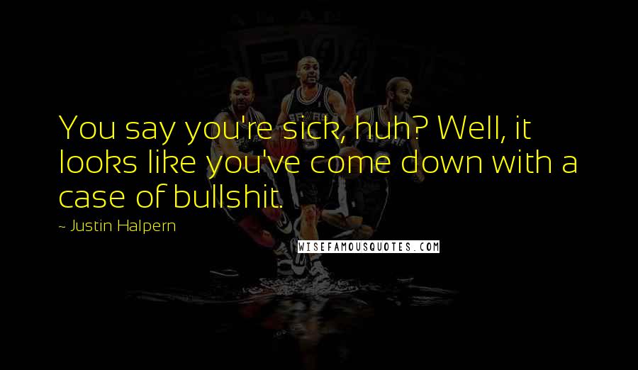 Justin Halpern Quotes: You say you're sick, huh? Well, it looks like you've come down with a case of bullshit.