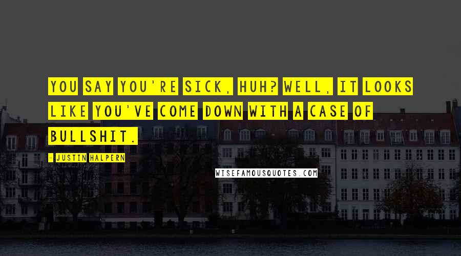 Justin Halpern Quotes: You say you're sick, huh? Well, it looks like you've come down with a case of bullshit.