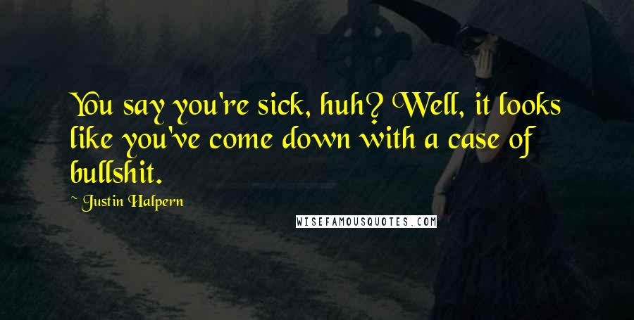 Justin Halpern Quotes: You say you're sick, huh? Well, it looks like you've come down with a case of bullshit.