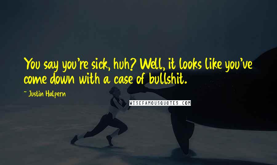 Justin Halpern Quotes: You say you're sick, huh? Well, it looks like you've come down with a case of bullshit.