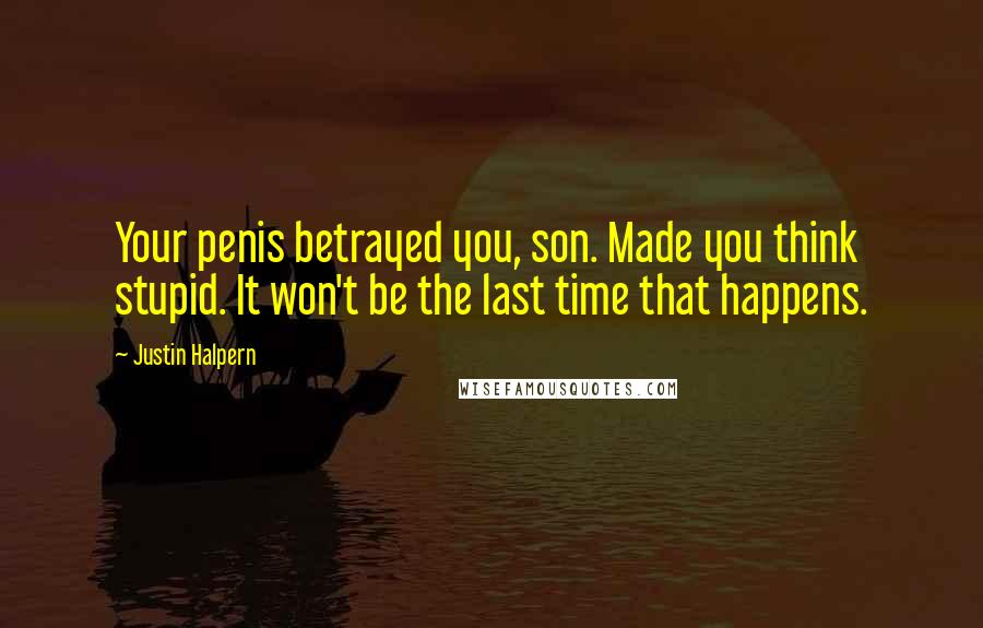 Justin Halpern Quotes: Your penis betrayed you, son. Made you think stupid. It won't be the last time that happens.