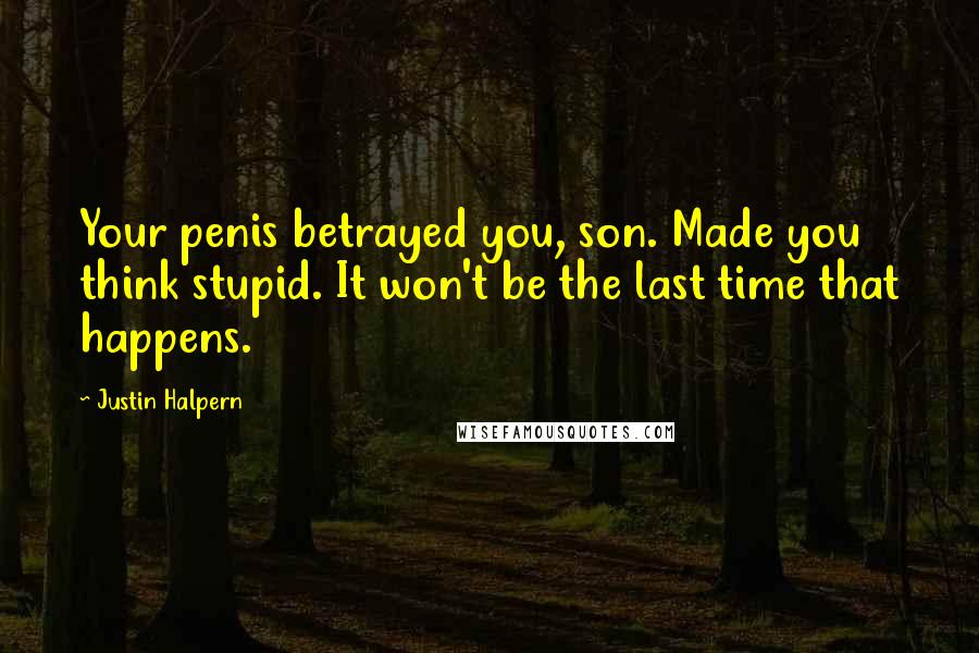 Justin Halpern Quotes: Your penis betrayed you, son. Made you think stupid. It won't be the last time that happens.