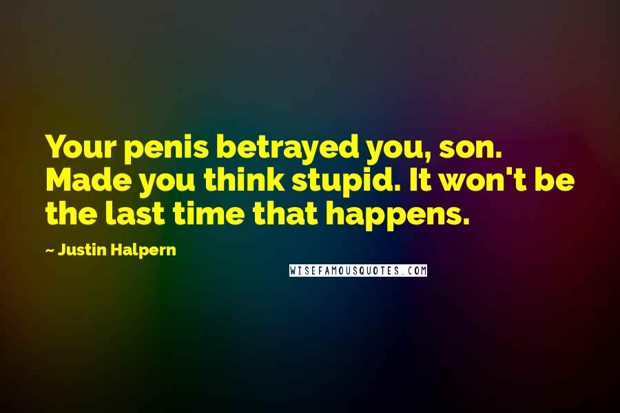 Justin Halpern Quotes: Your penis betrayed you, son. Made you think stupid. It won't be the last time that happens.