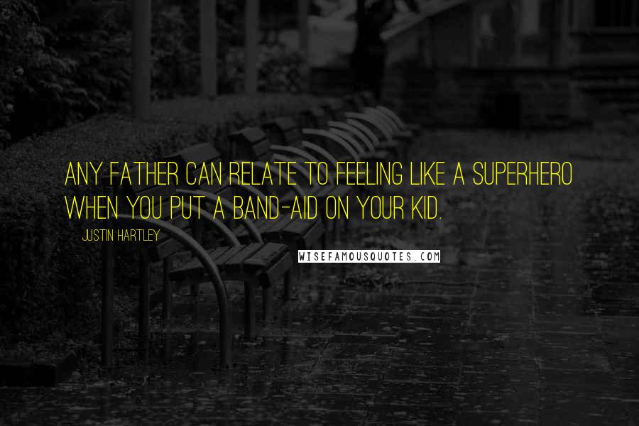 Justin Hartley Quotes: Any father can relate to feeling like a superhero when you put a Band-Aid on your kid.