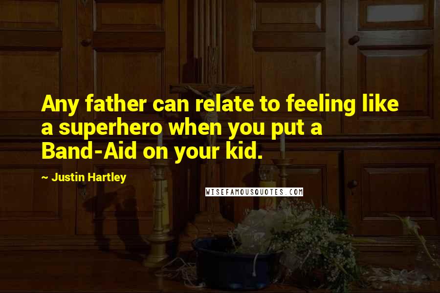 Justin Hartley Quotes: Any father can relate to feeling like a superhero when you put a Band-Aid on your kid.