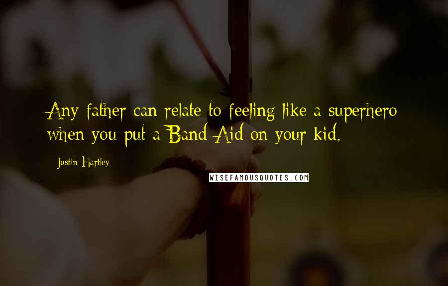 Justin Hartley Quotes: Any father can relate to feeling like a superhero when you put a Band-Aid on your kid.