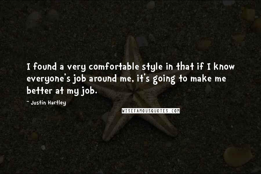Justin Hartley Quotes: I found a very comfortable style in that if I know everyone's job around me, it's going to make me better at my job.