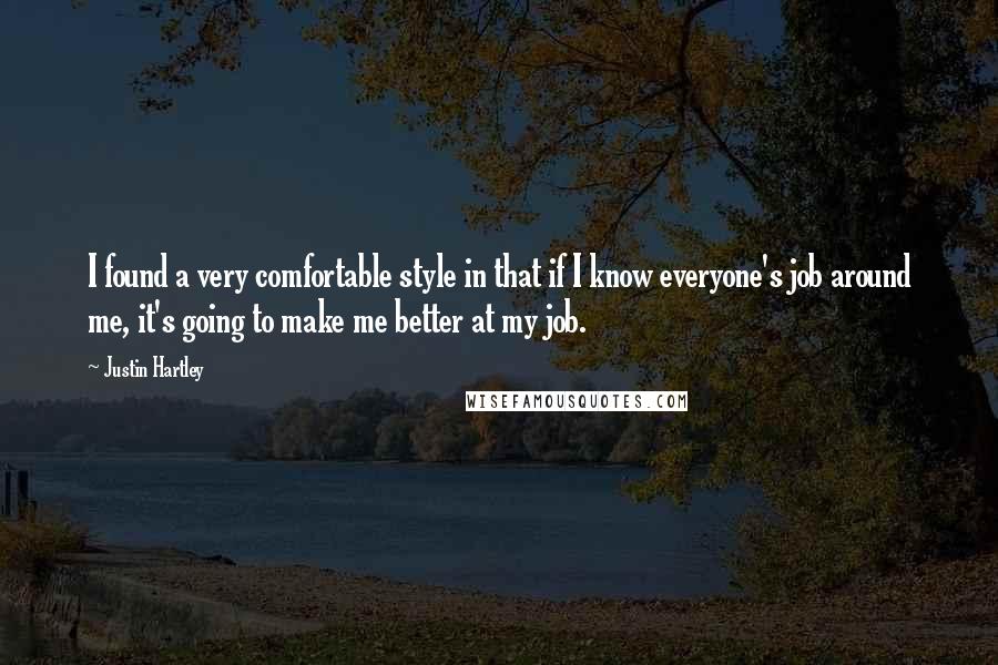 Justin Hartley Quotes: I found a very comfortable style in that if I know everyone's job around me, it's going to make me better at my job.