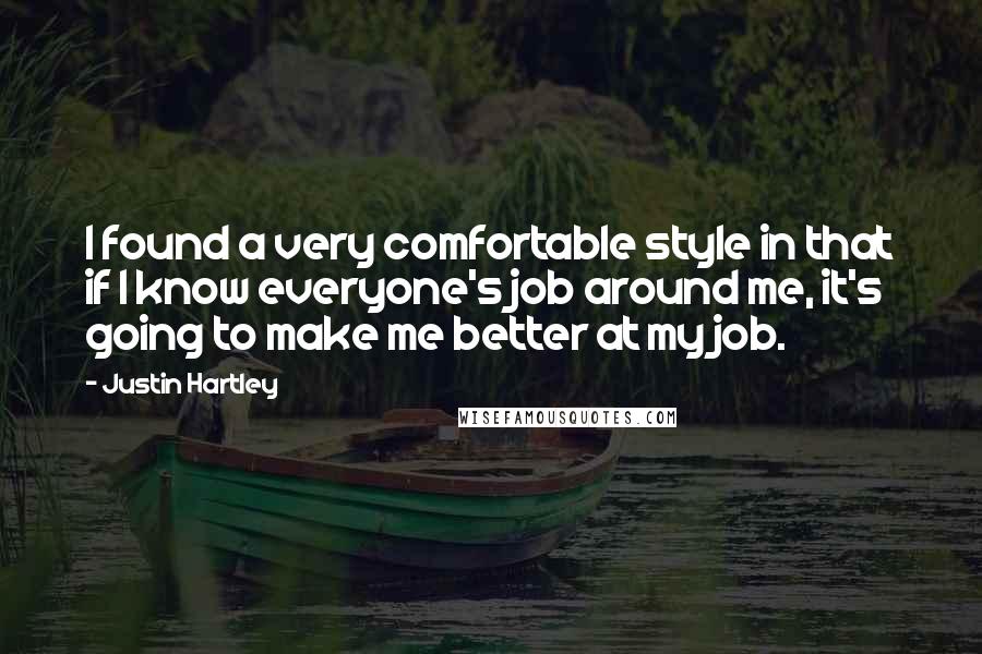 Justin Hartley Quotes: I found a very comfortable style in that if I know everyone's job around me, it's going to make me better at my job.