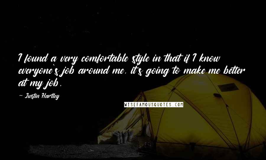 Justin Hartley Quotes: I found a very comfortable style in that if I know everyone's job around me, it's going to make me better at my job.