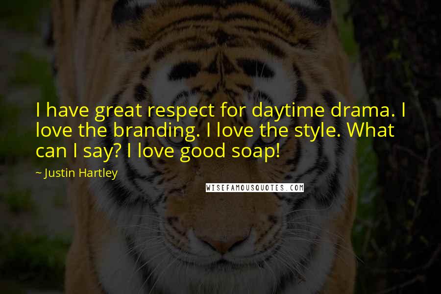 Justin Hartley Quotes: I have great respect for daytime drama. I love the branding. I love the style. What can I say? I love good soap!