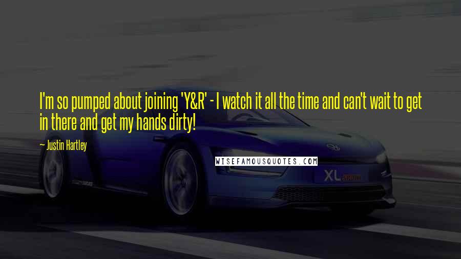 Justin Hartley Quotes: I'm so pumped about joining 'Y&R' - I watch it all the time and can't wait to get in there and get my hands dirty!