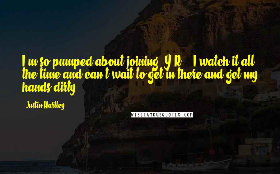 Justin Hartley Quotes: I'm so pumped about joining 'Y&R' - I watch it all the time and can't wait to get in there and get my hands dirty!