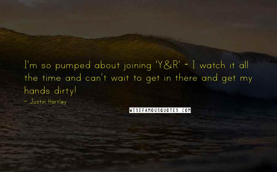 Justin Hartley Quotes: I'm so pumped about joining 'Y&R' - I watch it all the time and can't wait to get in there and get my hands dirty!