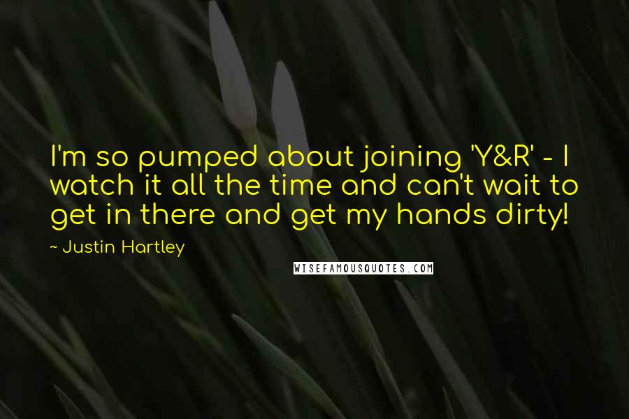 Justin Hartley Quotes: I'm so pumped about joining 'Y&R' - I watch it all the time and can't wait to get in there and get my hands dirty!