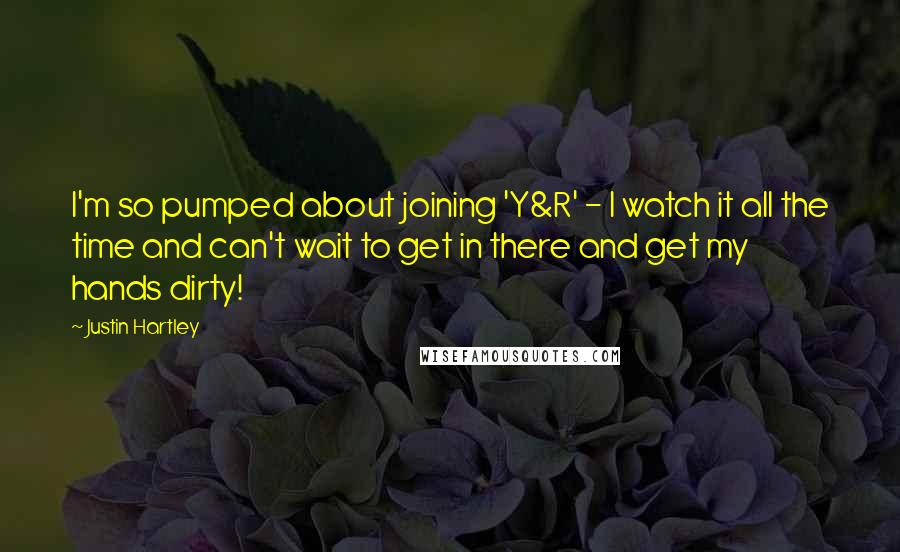 Justin Hartley Quotes: I'm so pumped about joining 'Y&R' - I watch it all the time and can't wait to get in there and get my hands dirty!