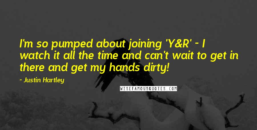 Justin Hartley Quotes: I'm so pumped about joining 'Y&R' - I watch it all the time and can't wait to get in there and get my hands dirty!