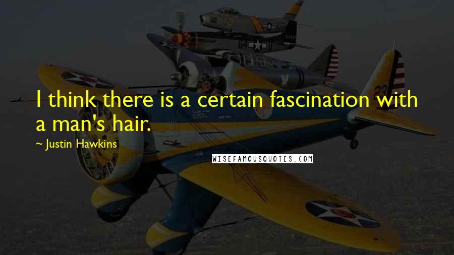 Justin Hawkins Quotes: I think there is a certain fascination with a man's hair.