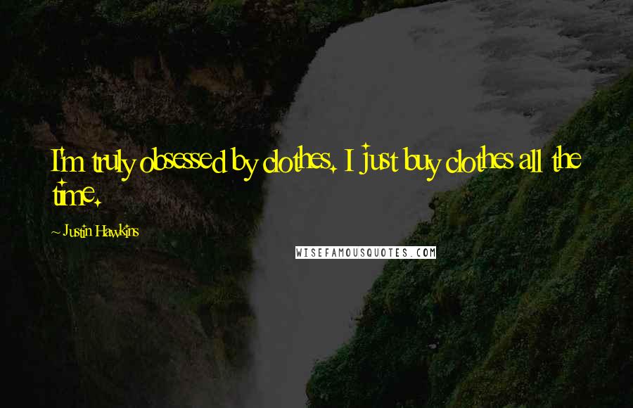 Justin Hawkins Quotes: I'm truly obsessed by clothes. I just buy clothes all the time.