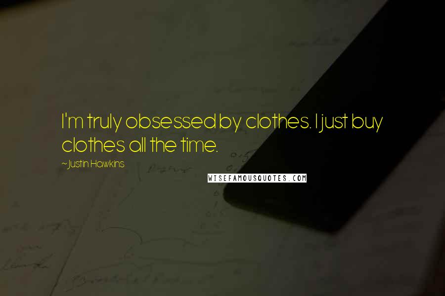 Justin Hawkins Quotes: I'm truly obsessed by clothes. I just buy clothes all the time.