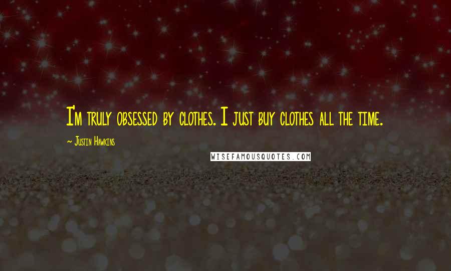 Justin Hawkins Quotes: I'm truly obsessed by clothes. I just buy clothes all the time.