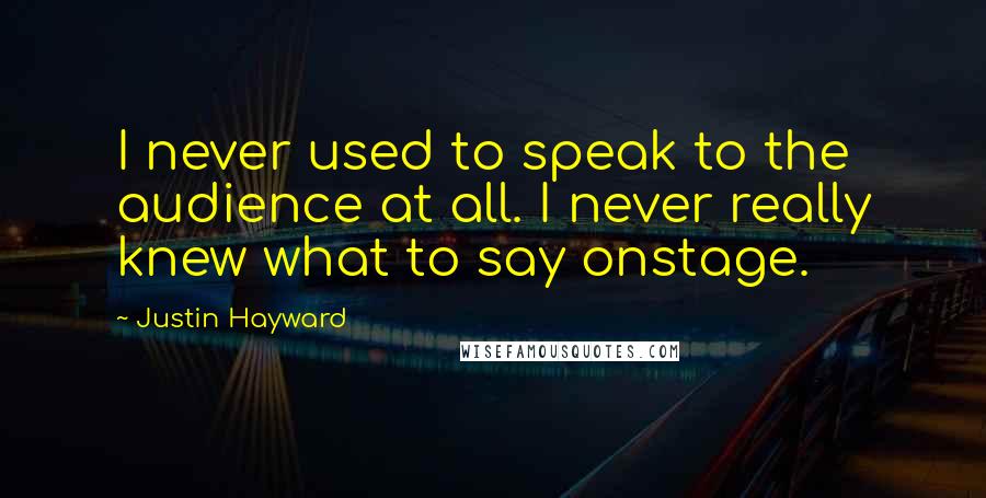 Justin Hayward Quotes: I never used to speak to the audience at all. I never really knew what to say onstage.