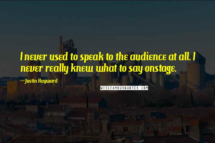Justin Hayward Quotes: I never used to speak to the audience at all. I never really knew what to say onstage.
