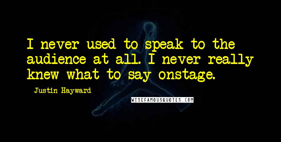 Justin Hayward Quotes: I never used to speak to the audience at all. I never really knew what to say onstage.